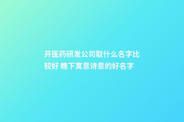 开医药研发公司取什么名字比较好 瞧下寓意诗意的好名字-第1张-公司起名-玄机派